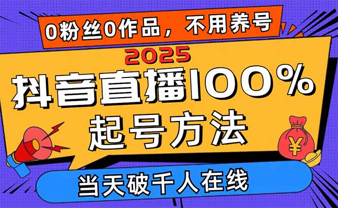 2025抖音直播100%起号方法，0粉丝0作品当天破千人在线 可配合多种变现方式-轻创终点站