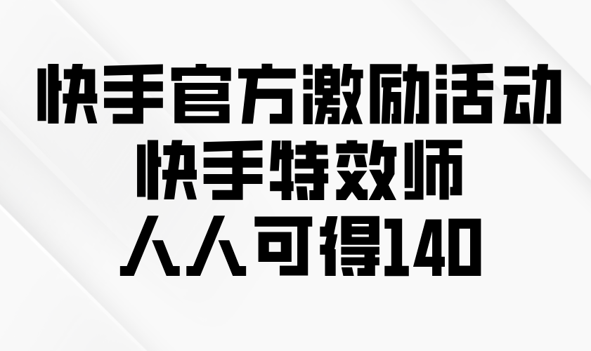 快手官方激励活动-快手特效师，人人可得140-轻创终点站