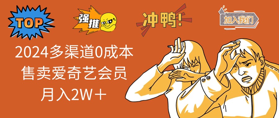 2025多渠道0成本售卖爱奇艺会员月入2W＋-轻创终点站