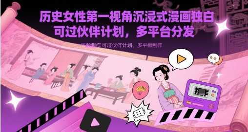 历史女性第一视角沉浸式漫画独白解说视频制作，可过伙伴计划，多平台分发-轻创终点站
