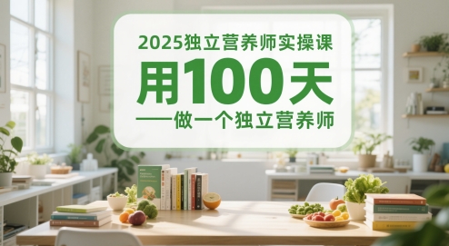 2025独立营养师实操课，用100天做一个独立营养师-轻创终点站