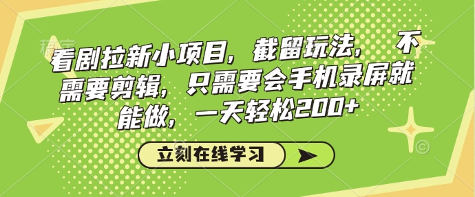 看剧拉新小项目，截留玩法， 不需要剪辑，只需要会手机录屏就能做，一天轻松200+-轻创终点站