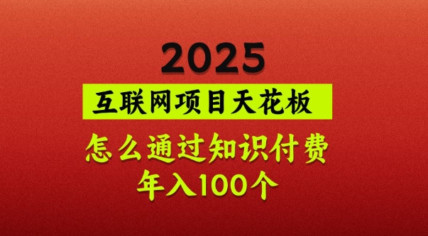 2025项目天花板，普通怎么通过知识付费翻身，年入百个【揭秘】-轻创终点站