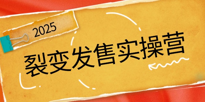 裂变发售实操营，全景解析裂变逻辑，打造动销新玩法，助力私域流量引爆-轻创终点站