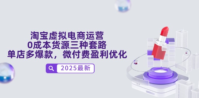 淘宝虚拟电商运营，0成本货源三种套路，单店多爆款，微付费盈利优化-轻创终点站
