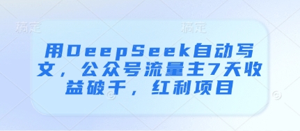 用DeepSeek自动写文，公众号流量主7天收益破千，红利项目-轻创终点站