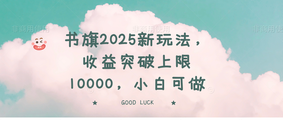 书旗2025新玩法，收益突破上限10000，小白可做-轻创终点站
