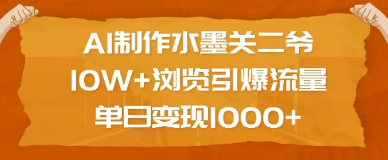 AI制作水墨关二爷，10W+浏览引爆流量，单日变现1k-轻创终点站