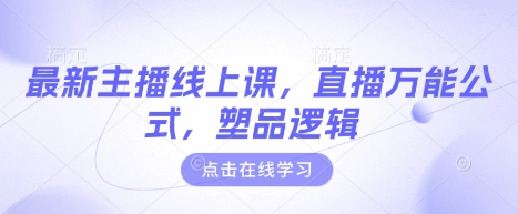 最新主播线上课，直播万能公式，塑品逻辑-轻创终点站