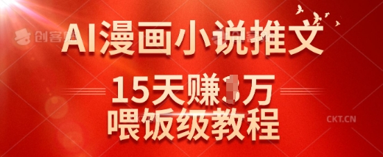 在抖音做AI漫画小说推文，15天挣了1w，喂饭级教程来了-轻创终点站