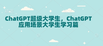 ChatGPT超级大学生，ChatGPT 应用场景大学生学习篇-轻创终点站