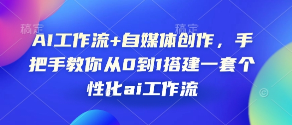 AI工作流+自媒体创作，手把手教你从0到1搭建一套个性化ai工作流-轻创终点站