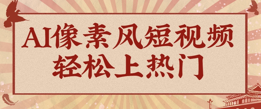 爆火1000万！AI像素风短视频制作方法，轻松上热门收割流量！完整保姆级教程！-轻创终点站