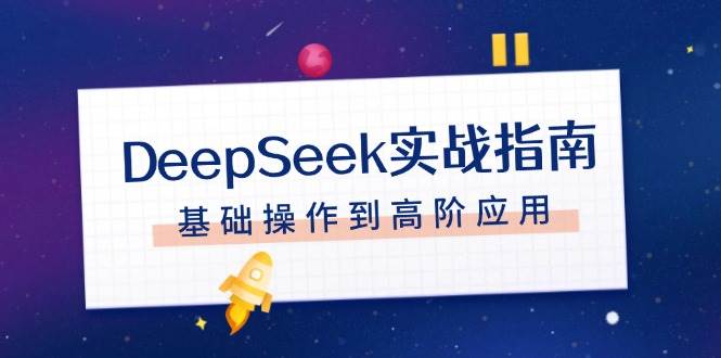 DeepSeek实战指南，注册配置、对话技巧、文件处理、基础操作到高阶应用-轻创终点站