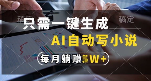 只需一键生成，AI全自动写小说，可一键生成120w字，每月躺着收益过1w+【揭秘】-轻创终点站