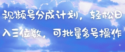 视频号分成计划，轻松日入三位数，可批量多号操作-轻创终点站
