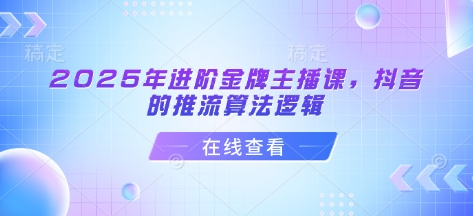 2025年进阶金牌主播课，抖音的推流算法逻辑-轻创终点站
