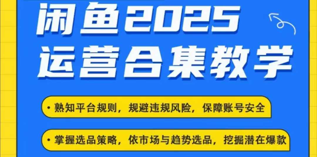 2025闲鱼电商运营全集，2025最新咸鱼玩法-轻创终点站