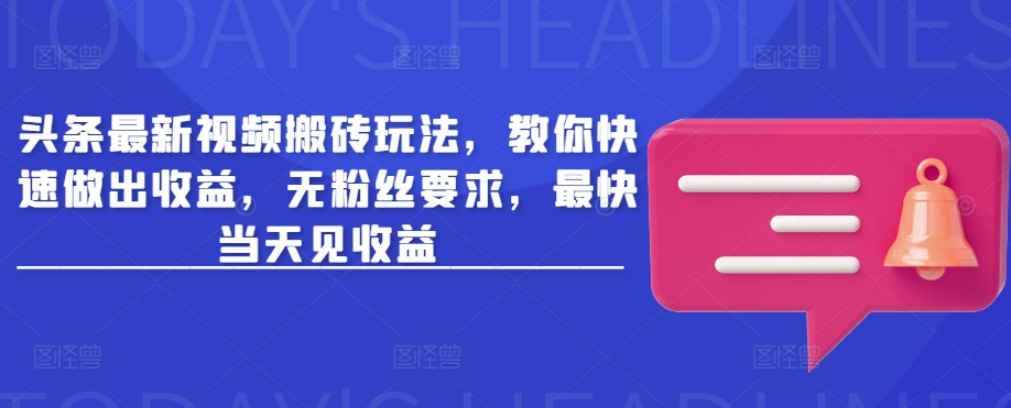头条最新视频搬砖玩法，教你快速做出收益，无粉丝要求，最快当天见收益-轻创终点站