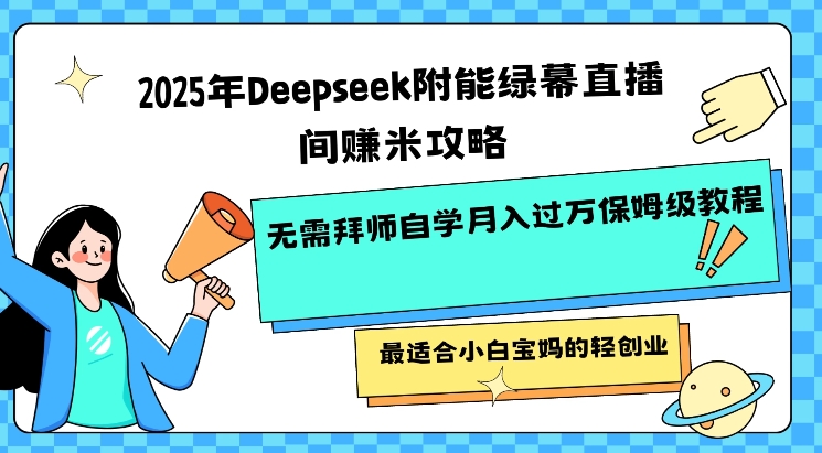 2025年Deepseek附能绿幕直播间挣米攻略无需拜师自学月入过W保姆级教程，最适合小白宝妈的轻创业-轻创终点站