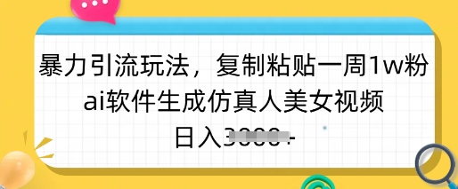 暴力引流玩法，复制粘贴一周1w粉，ai软件生成仿真人美女视频，日入多张-轻创终点站