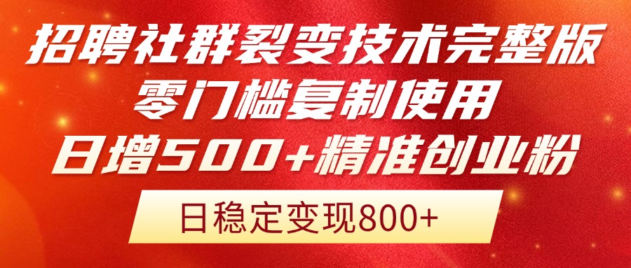 招聘社群裂变技术完整版流出！零门槛复制使用，日增500+精准创业流量每…-轻创终点站