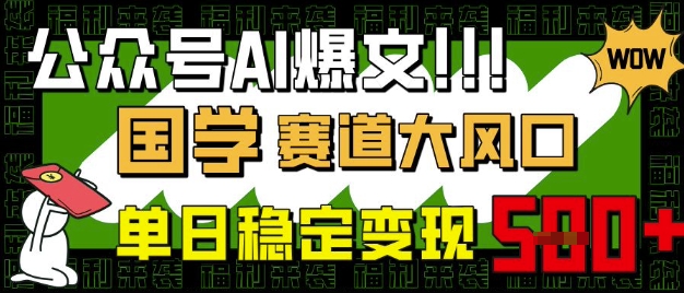 公众号AI爆文，国学赛道大风口，小白轻松上手，单日稳定变现5张-轻创终点站