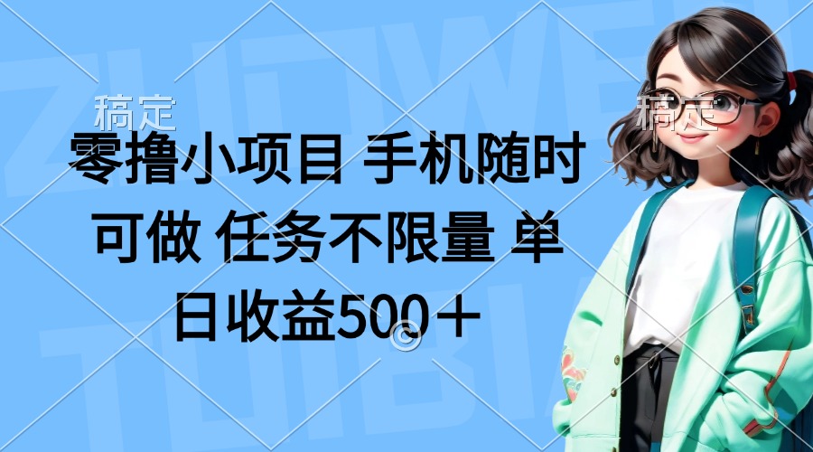 零撸小项目 手机随时可做 任务不限量 单日收益500＋-轻创终点站