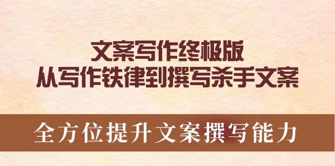 文案写作终极版，从写作铁律到撰写杀手文案，全方位提升文案撰写能力-轻创终点站