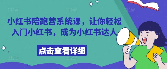 小红书陪跑营系统课，让你轻松入门小红书，成为小红书达人-轻创终点站