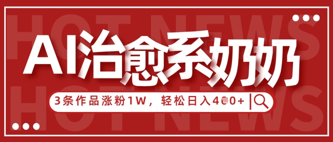 AI治愈系老奶奶情感赛道，3条作品涨粉1W+，小白轻松日入4张+-轻创终点站