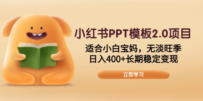 小红书PPT模板2.0项目，适合小白宝妈，无淡旺季，日入400+长期稳定变现-轻创终点站
