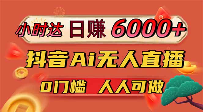 日赚6000+！抖音Ai无人直播躺赚新风口，0门槛吃官方亿级流量！-轻创终点站