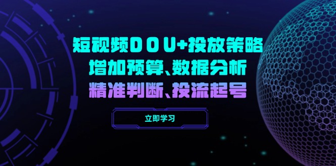 短视频DOU+投放策略，增加预算、数据分析、精准判断，投流起号-轻创终点站