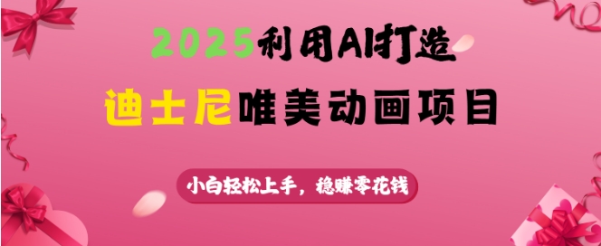 2025利用AI打造迪士尼唯美动画项目，小白轻松上手，稳挣零花钱-轻创终点站