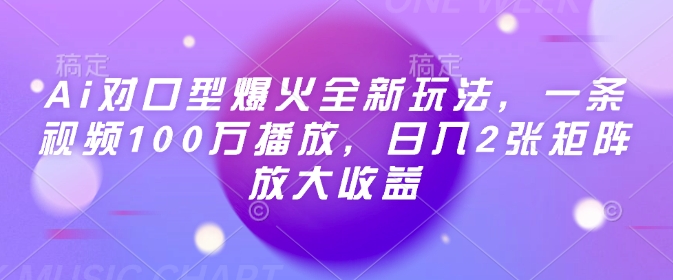 Ai对口型爆火全新玩法，一条视频100万播放，日入2张矩阵放大收益-轻创终点站