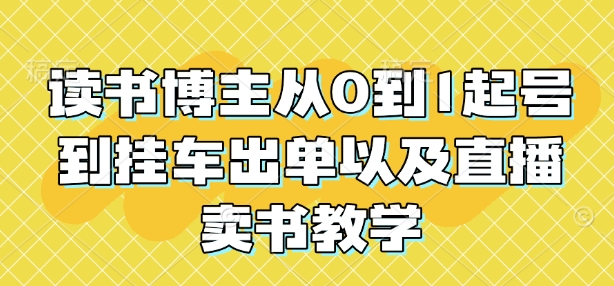 读书博主从0到1起号到挂车出单以及直播卖书教学-轻创终点站