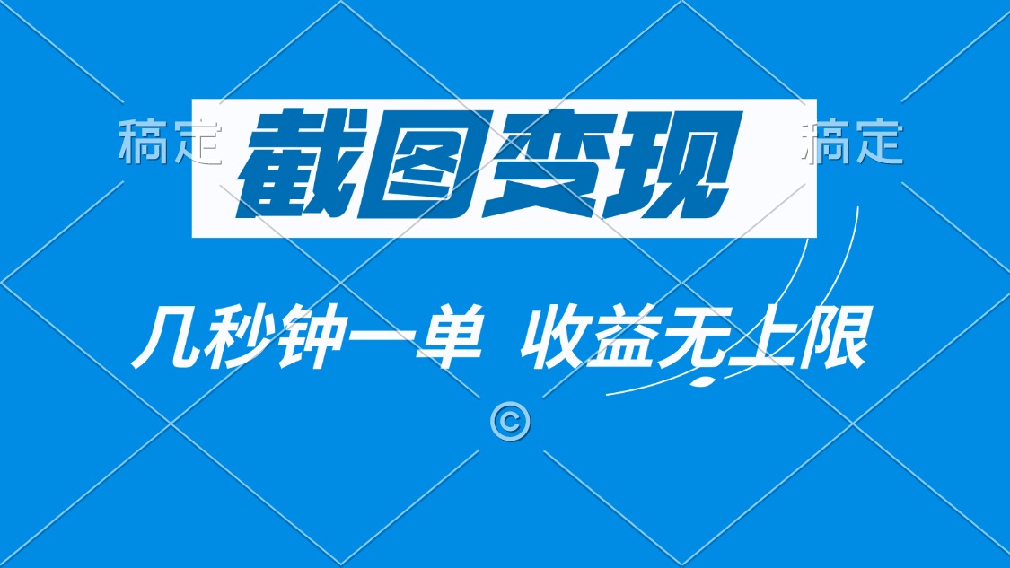 截图变现，几秒钟一单，收益无上限-轻创终点站