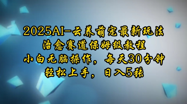 2025AI云养萌宠最新玩法，治愈赛道保姆级教程，小白无脑操作，每天30分钟，轻松上手，日入5张-轻创终点站