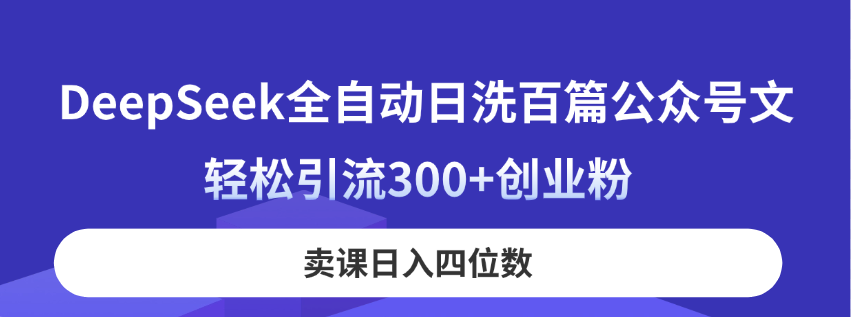 DeepSeek全自动日洗百篇公众号文，轻松引流300+创业粉，卖课日入四位数！-轻创终点站