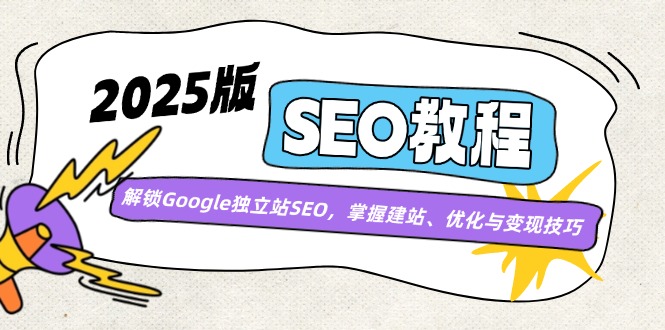 2025版SEO教程：解锁Google独立站SEO，掌握建站、优化与变现技巧-轻创终点站