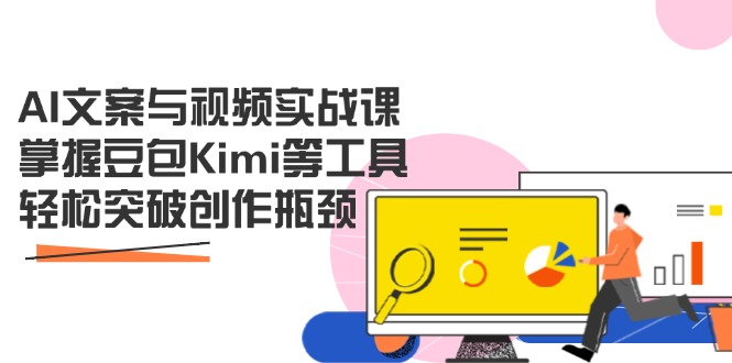AI文案与视频实战课，掌握豆包Kimi等工具，轻松突破创作瓶颈-轻创终点站