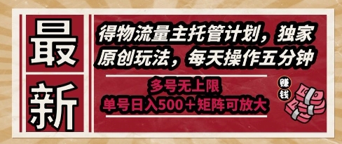 最新得物流量主托管计划，独家原创玩法，每天操作五分钟，多号无上限，单号日入5张+矩阵可放大【揭秘】-轻创终点站