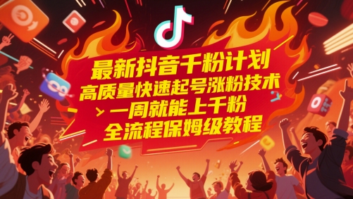 最新抖音千粉计划，高质量快速起号涨粉技术，一周就能上千粉，全流程保姆级教程-轻创终点站