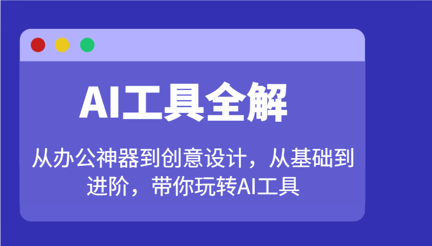 AI工具全解：从办公神器到创意设计，从基础到进阶，带你玩转AI工具-轻创终点站