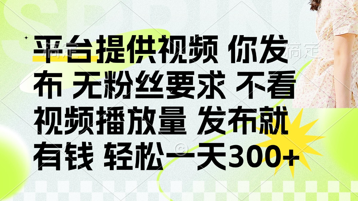 发布平台提供视频就有钱 无粉丝要求 不看视频播放量 发布就有钱 一天300+-轻创终点站