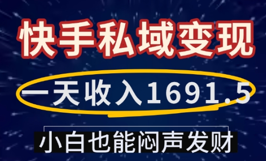 一天收入1691.5，快手私域变现，小白也能闷声发财-轻创终点站
