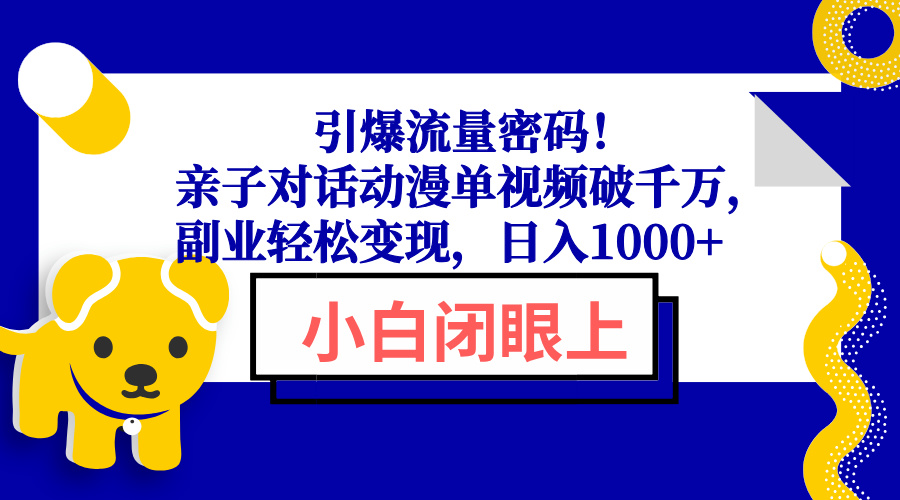 引爆流量密码！亲子对话动漫单视频破千万，副业轻松变现，日入1000+-轻创终点站