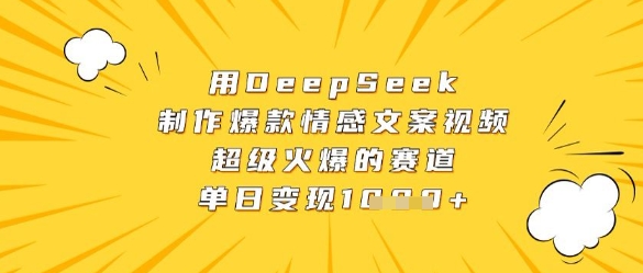 用DeepSeek制作爆款情感文案视频，超级火爆的赛道，单日变现数张-轻创终点站