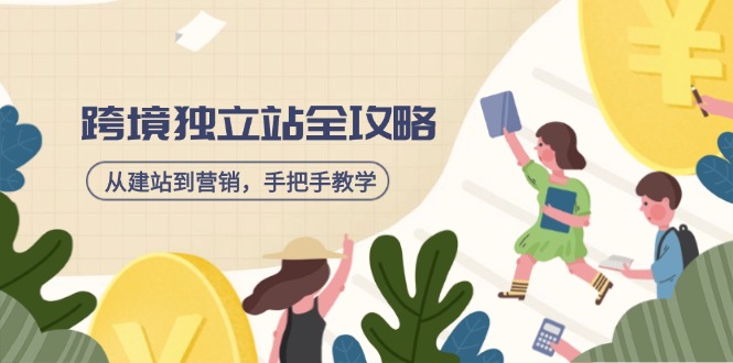 跨境独立站全攻略，从建站到营销，手把手教学，资源全推荐！-轻创终点站